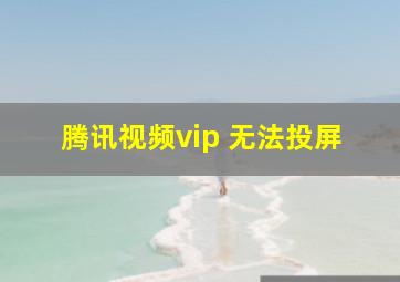 腾讯视频vip 无法投屏